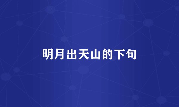 明月出天山的下句