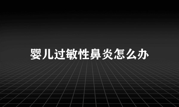 婴儿过敏性鼻炎怎么办