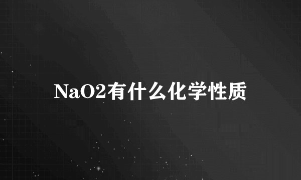 NaO2有什么化学性质