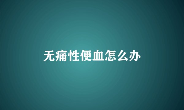 无痛性便血怎么办