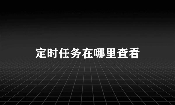 定时任务在哪里查看