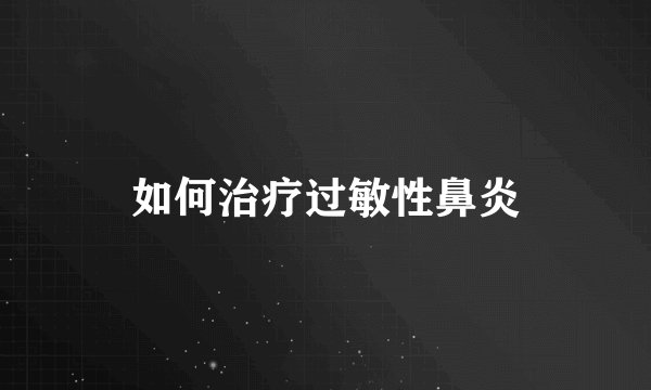 如何治疗过敏性鼻炎