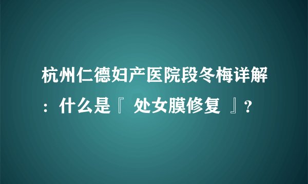 杭州仁德妇产医院段冬梅详解：什么是『 处女膜修复 』？