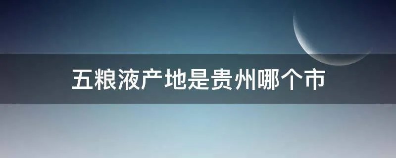 五粮液产地是贵州哪个市