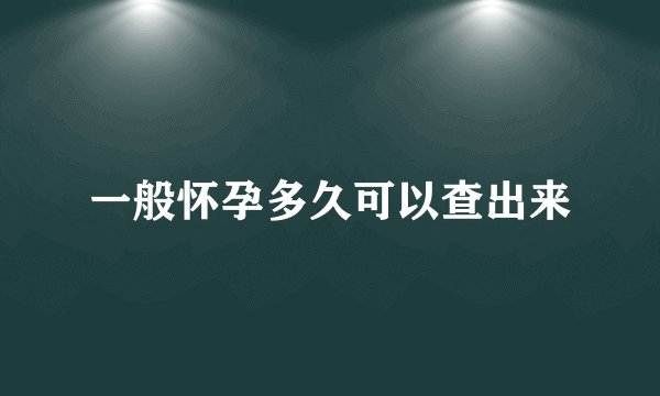 一般怀孕多久可以查出来