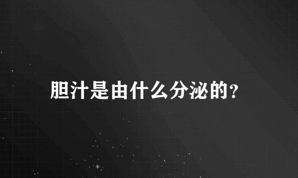胆汁是由什么分泌的？