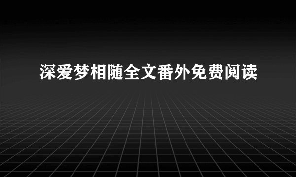 深爱梦相随全文番外免费阅读