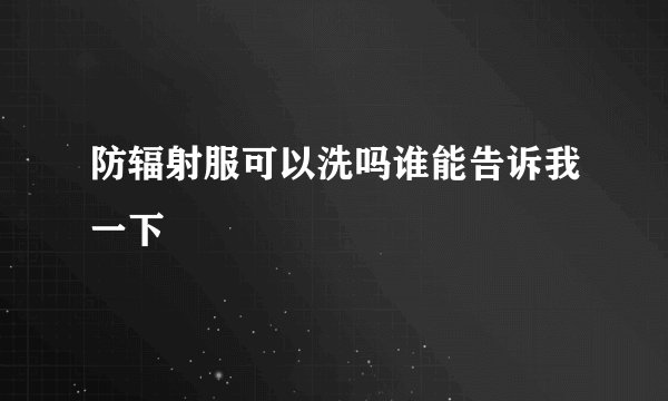 防辐射服可以洗吗谁能告诉我一下