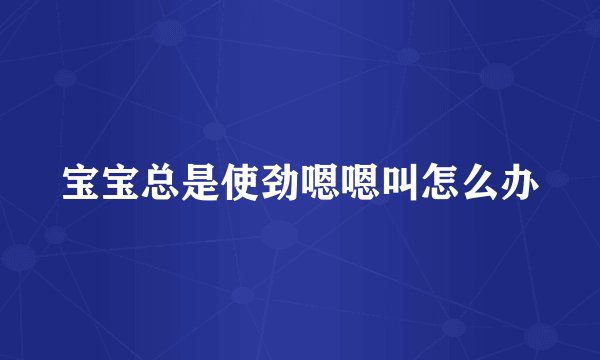 宝宝总是使劲嗯嗯叫怎么办