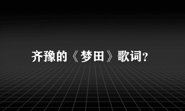 齐豫的《梦田》歌词？