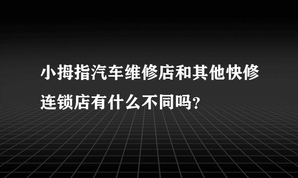 小拇指汽车维修店和其他快修连锁店有什么不同吗？