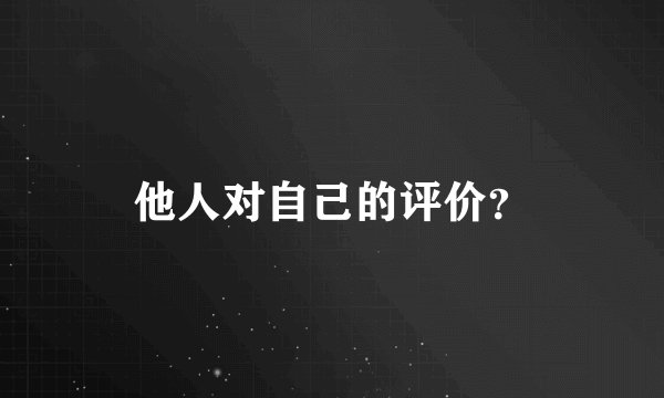 他人对自己的评价？