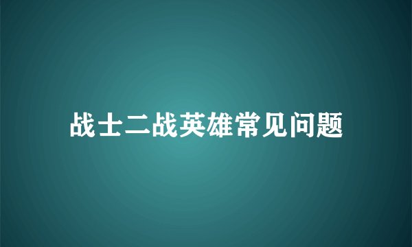 战士二战英雄常见问题