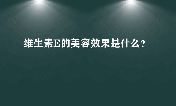 维生素E的美容效果是什么？