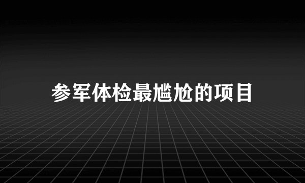 参军体检最尴尬的项目