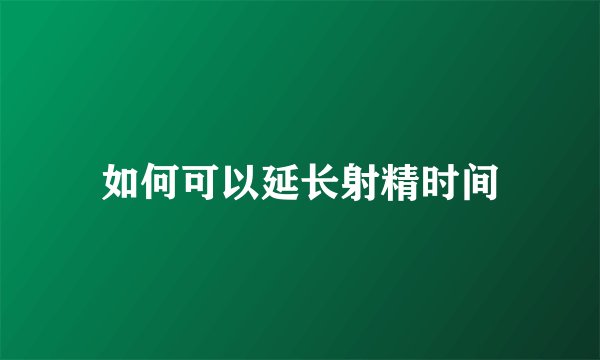 如何可以延长射精时间