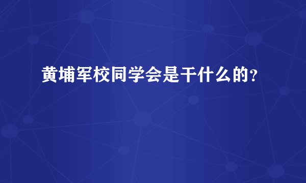 黄埔军校同学会是干什么的？