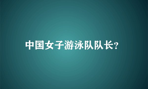 中国女子游泳队队长？