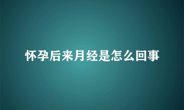 怀孕后来月经是怎么回事