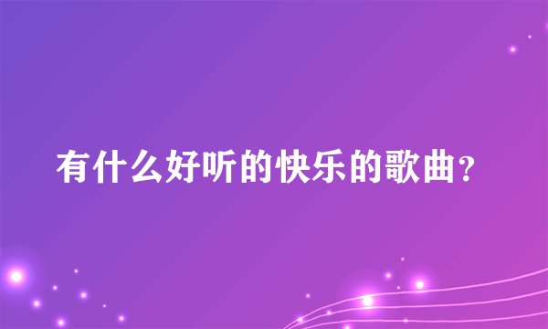 有什么好听的快乐的歌曲？