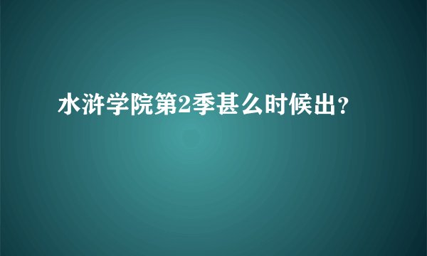 水浒学院第2季甚么时候出？