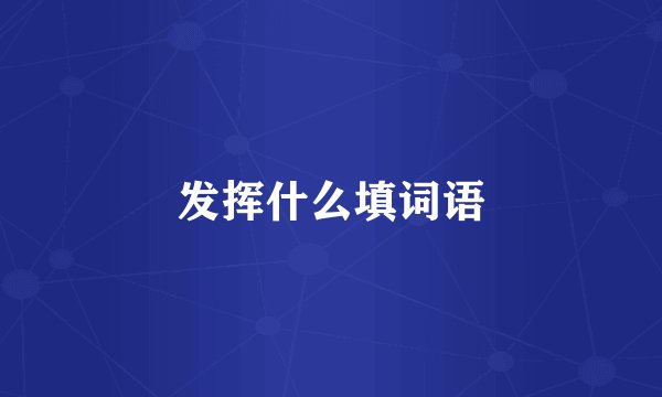 发挥什么填词语