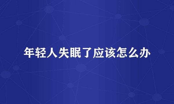 年轻人失眠了应该怎么办