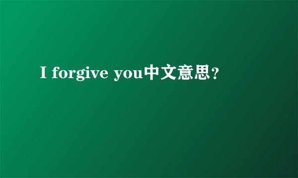I forgive you中文意思？