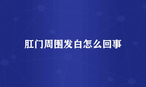 肛门周围发白怎么回事