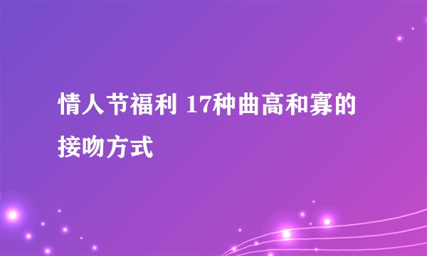情人节福利 17种曲高和寡的接吻方式