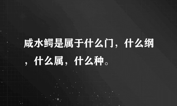 咸水鳄是属于什么门，什么纲，什么属，什么种。