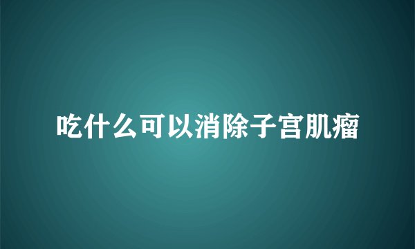 吃什么可以消除子宫肌瘤