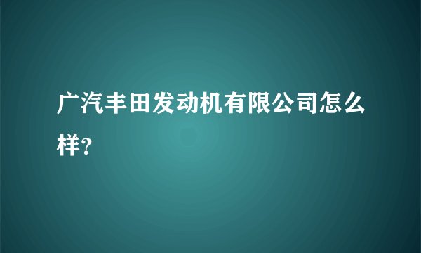 广汽丰田发动机有限公司怎么样？