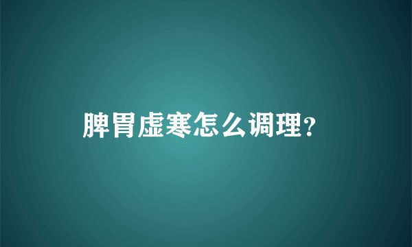 脾胃虚寒怎么调理?