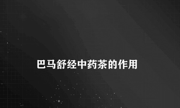 
    巴马舒经中药茶的作用
  