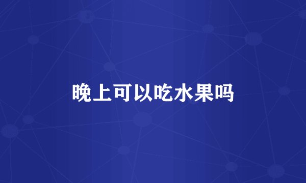 晚上可以吃水果吗