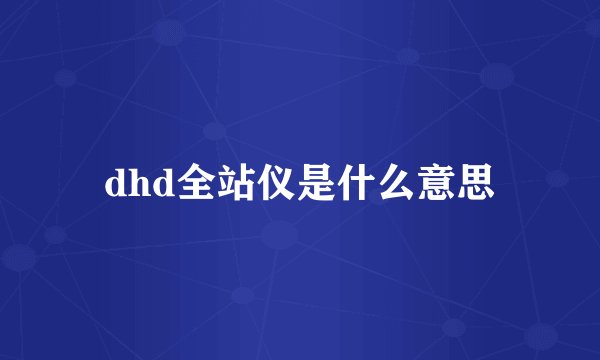 dhd全站仪是什么意思
