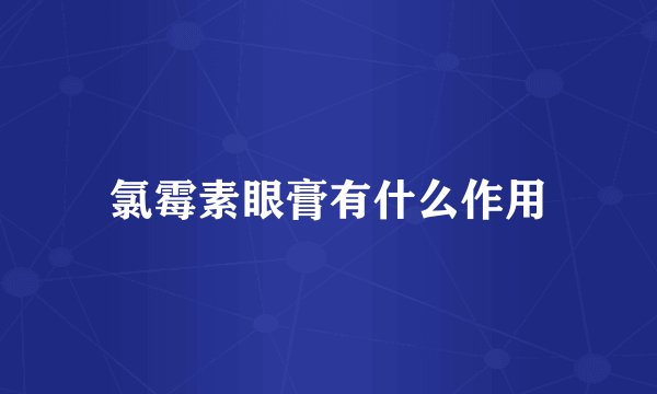 氯霉素眼膏有什么作用