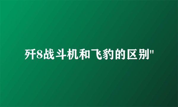 歼8战斗机和飞豹的区别