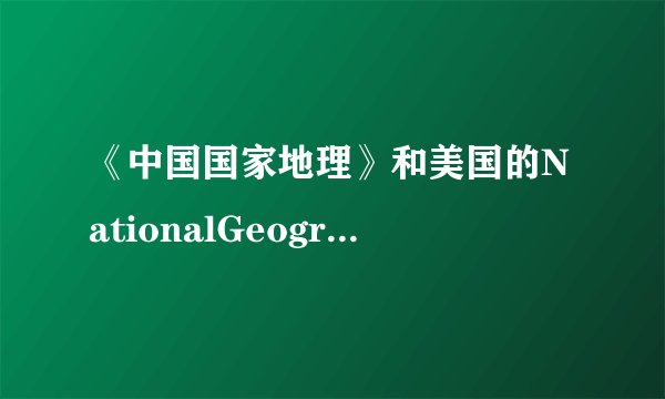 《中国国家地理》和美国的NationalGeographic是什么关系？