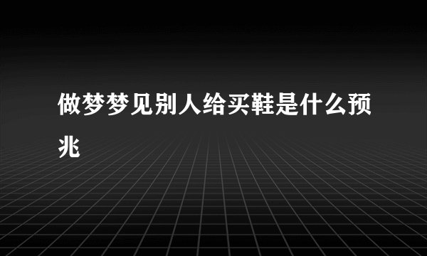 做梦梦见别人给买鞋是什么预兆