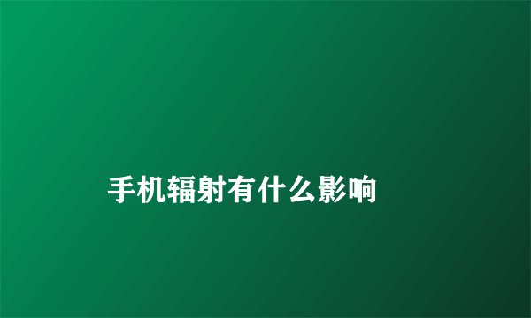 
    手机辐射有什么影响
  