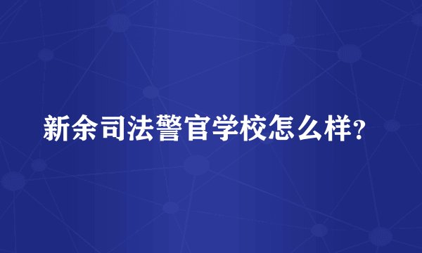 新余司法警官学校怎么样？