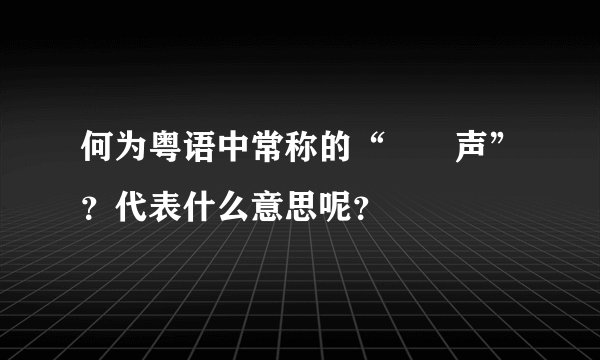 何为粤语中常称的“嗱嗱声”？代表什么意思呢？