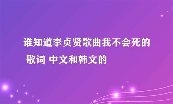谁知道李贞贤歌曲我不会死的 歌词 中文和韩文的
