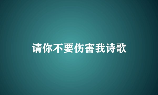 请你不要伤害我诗歌