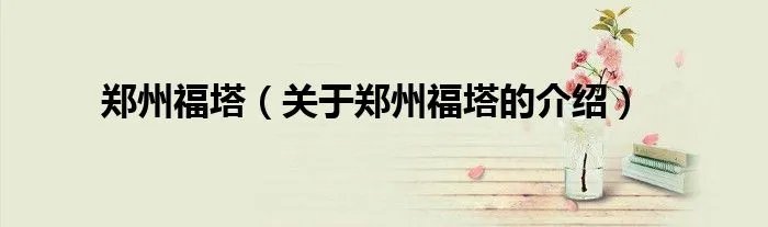 郑州福塔（关于郑州福塔的介绍）