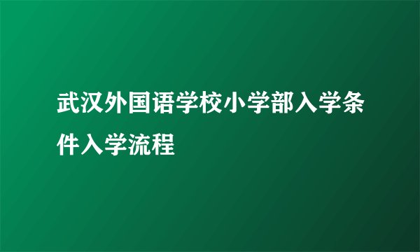 武汉外国语学校小学部入学条件入学流程