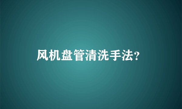 风机盘管清洗手法？