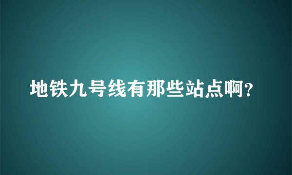 地铁九号线有那些站点啊？
